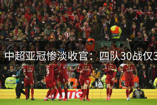 中超亚冠惨淡收官：四队30战仅3胜，亚洲赛场能否重振雄风？