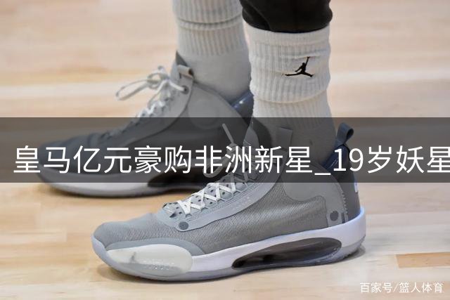 皇马亿元豪购非洲新星 19岁妖星如何征服欧洲足坛
